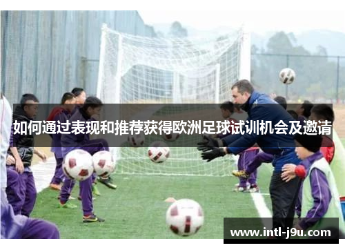 如何通过表现和推荐获得欧洲足球试训机会及邀请