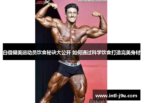 白俄健美运动员饮食秘诀大公开 如何通过科学饮食打造完美身材