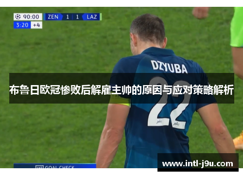 布鲁日欧冠惨败后解雇主帅的原因与应对策略解析