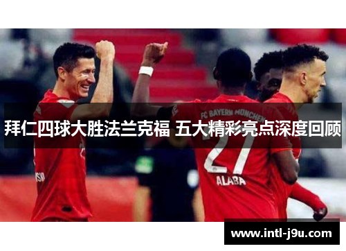 拜仁四球大胜法兰克福 五大精彩亮点深度回顾