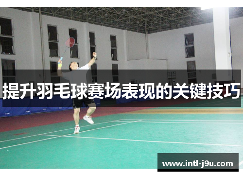 提升羽毛球赛场表现的关键技巧