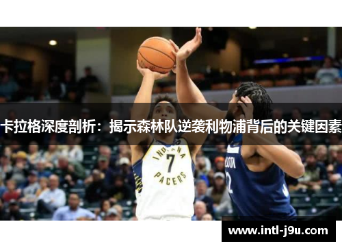 卡拉格深度剖析：揭示森林队逆袭利物浦背后的关键因素