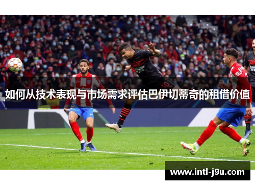 如何从技术表现与市场需求评估巴伊切蒂奇的租借价值