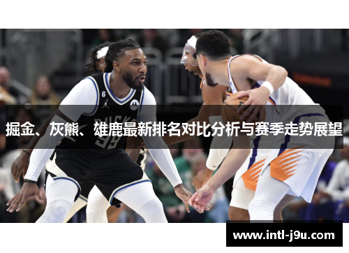 掘金、灰熊、雄鹿最新排名对比分析与赛季走势展望