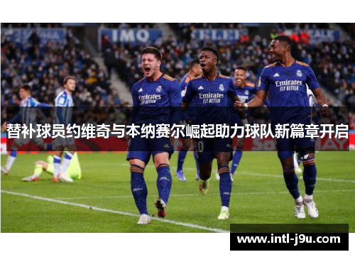 替补球员约维奇与本纳赛尔崛起助力球队新篇章开启