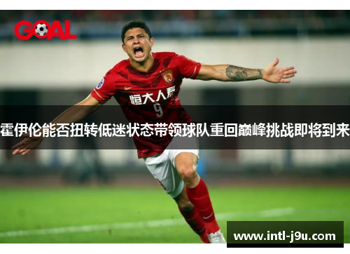 霍伊伦能否扭转低迷状态带领球队重回巅峰挑战即将到来