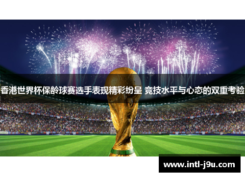 香港世界杯保龄球赛选手表现精彩纷呈 竞技水平与心态的双重考验