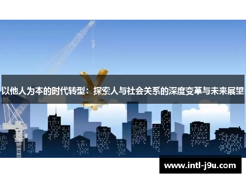 以他人为本的时代转型：探索人与社会关系的深度变革与未来展望