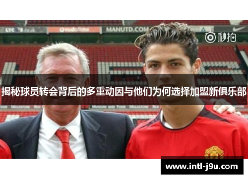 揭秘球员转会背后的多重动因与他们为何选择加盟新俱乐部