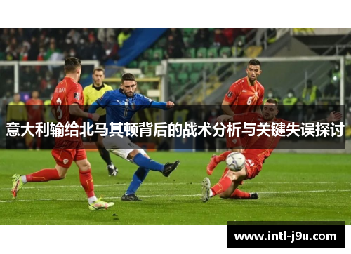 意大利输给北马其顿背后的战术分析与关键失误探讨