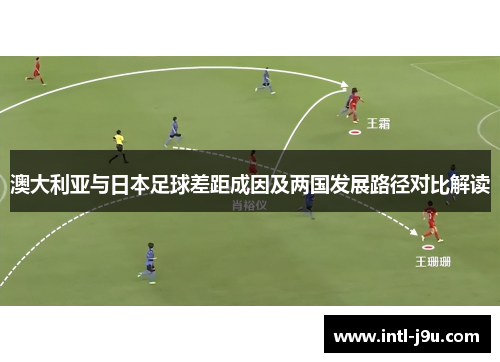 澳大利亚与日本足球差距成因及两国发展路径对比解读