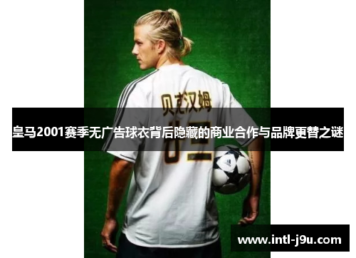皇马2001赛季无广告球衣背后隐藏的商业合作与品牌更替之谜