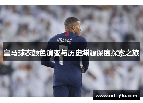 皇马球衣颜色演变与历史渊源深度探索之旅