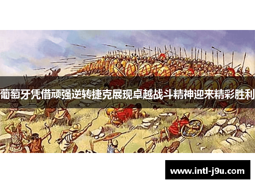 葡萄牙凭借顽强逆转捷克展现卓越战斗精神迎来精彩胜利