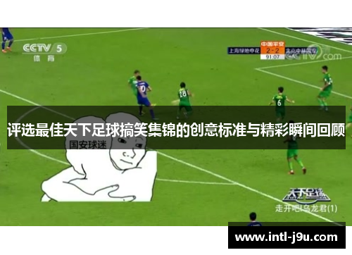 评选最佳天下足球搞笑集锦的创意标准与精彩瞬间回顾 评选最佳天下足球搞笑集锦的创意标准与精彩瞬间回顾