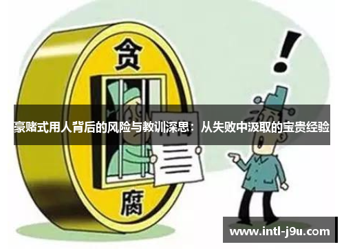 豪赌式用人背后的风险与教训深思：从失败中汲取的宝贵经验