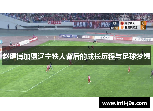 赵健博加盟辽宁铁人背后的成长历程与足球梦想