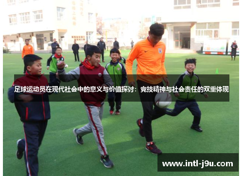 足球运动员在现代社会中的意义与价值探讨：竞技精神与社会责任的双重体现