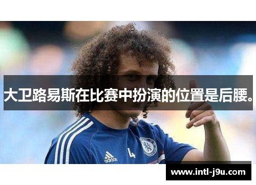 大卫路易斯在比赛中扮演的位置是后腰。