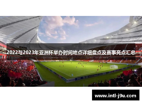 2022与2023年亚洲杯举办时间地点详细盘点及赛事亮点汇总 2022与2023年亚洲杯举办时间地点详细盘点及赛事亮点汇总