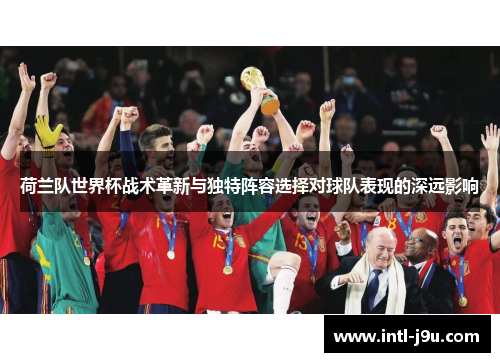荷兰队世界杯战术革新与独特阵容选择对球队表现的深远影响