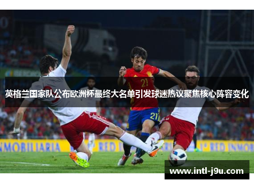 英格兰国家队公布欧洲杯最终大名单引发球迷热议聚焦核心阵容变化