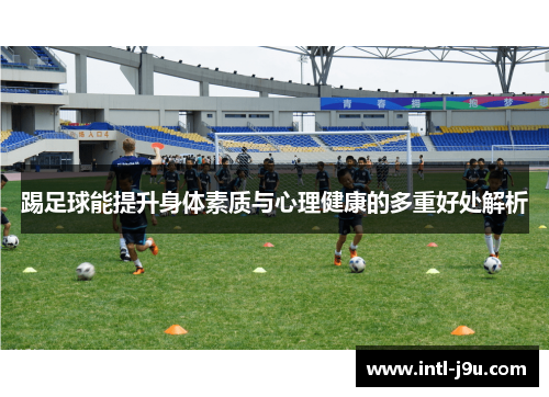 踢足球能提升身体素质与心理健康的多重好处解析