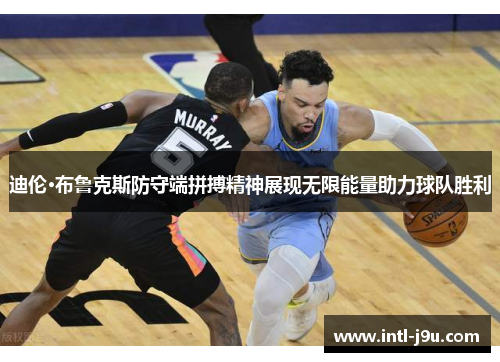 迪伦·布鲁克斯防守端拼搏精神展现无限能量助力球队胜利