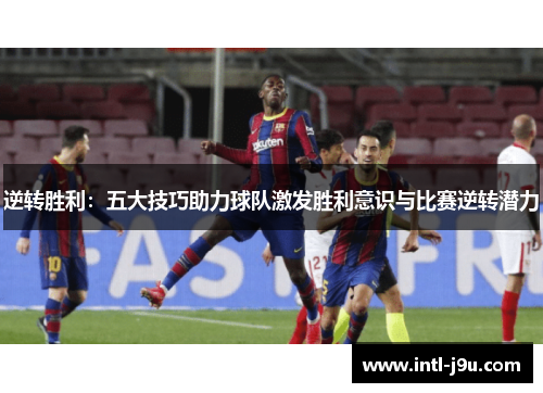 逆转胜利：五大技巧助力球队激发胜利意识与比赛逆转潜力