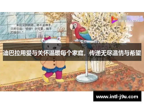 迪巴拉用爱与关怀温暖每个家庭,传递无尽温情与希望 迪巴拉用爱与关怀温暖每个家庭,传递无尽温情与希望