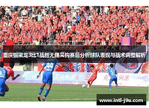 重庆铜梁龙3比1战胜无锡吴钩赛后分析球队表现与战术调整解析