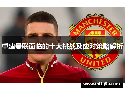 重建曼联面临的十大挑战及应对策略解析